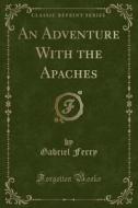 An Adventure With The Apaches (classic Reprint) di Gabriel Ferry edito da Forgotten Books