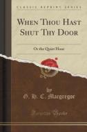 When Thou Hast Shut Thy Door di G H C MacGregor edito da Forgotten Books