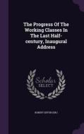 The Progress Of The Working Classes In The Last Half-century, Inaugural Address di Robert Giffe Sir edito da Palala Press