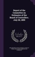 Report Of The Committee On Estimates Of The Board Of Controllers. July 26, 1850 edito da Palala Press