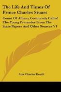 The Life And Times Of Prince Charles Stuart: Count Of Albany Commonly Called The Young Pretender From The State Papers And Other Sources V1 di Alex Charles Ewald edito da Kessinger Publishing, Llc