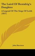 The Laird Of Restalrig's Daughter: A Legend Of The Siege Of Leith (1857) di John Harrison edito da Kessinger Publishing, Llc