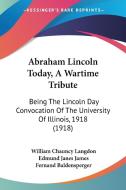 Abraham Lincoln Today, a Wartime Tribute: Being the Lincoln Day Convocation of the University of Illinois, 1918 (1918) di William Chauncy Langdon, Edmund Janes James, Fernand Baldensperger edito da Kessinger Publishing