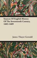Sources Of English History Of The Seventeenth Century, 1603-1689 di James Thayer Gerould edito da Ghose Press