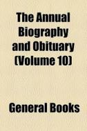 The Annual Biography And Obituary (volume 10) di Books Group edito da General Books Llc