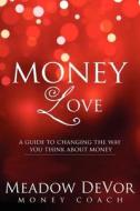 Money Love: A Guide to Changing the Way That You Think about Money di Meadow Devor edito da Createspace