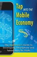 Tap Into the Mobile Economy: The Appreneur's Guide to Developing Smartphone and Tablet Apps for Profit di MR Richard Foreman, MS Dana F. Smith edito da Createspace