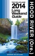 Hood River (Ore.) - The Delaplaine 2014 Long Weekend Guide di Andrew Delaplaine edito da Createspace
