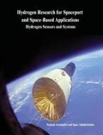 Hydrogen Research for Spaceport and Space-Based Applications: Hydrogen Sensors and Systems di National Aeronautics and Administration edito da Createspace
