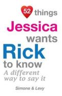 52 Things Jessica Wants Rick to Know: A Different Way to Say It di Jay Ed. Levy, Simone, J. L. Leyva edito da Createspace