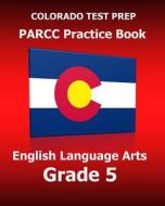 Colorado Test Prep Parcc Practice Book English Language Arts Grade 5: Preparation for the Parcc English Language Arts/Literacy Tests di Test Master Press Colorado edito da Createspace