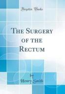 The Surgery of the Rectum (Classic Reprint) di Henry Smith edito da Forgotten Books
