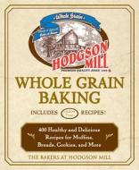 Hodgson Mill Whole Grain Baking di Bakers at Hodgson Mill edito da Fair Winds Press