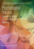 Psychological Trauma: Healing Its Roots in Brain, Body and Memory di Dawson Church edito da AUTHORS PUB