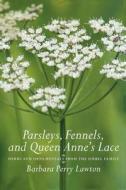 Parsleys, Fennels, And Queen Anne's Lace di Barbara Perry Lawton edito da Timber Press