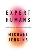 Expert Humans: Critical Leadership Skills for a Disputed World di Michael Jenkins edito da EMERALD GROUP PUB