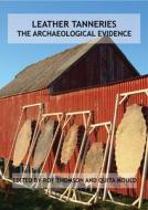 Leather Tanneries: The Archaeological Evidence edito da Archetype Publications