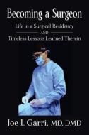 Becoming a Surgeon: Life in a Surgical Residency and Timeless Lessons Learned Therein di Joe I. Garri edito da AUTHORITY PUB