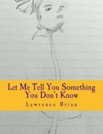 Let Me Tell You Something You Don't Know: My Life Living with High Functioning Autism di Lawrence Brian edito da Createspace Independent Publishing Platform