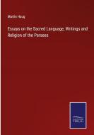 Essays on the Sacred Language, Writings and Religion of the Parsees di Martin Haug edito da Salzwasser-Verlag