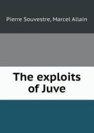 The Exploits Of Juve di Pierre Souvestre, Marcel Allain edito da Book On Demand Ltd.