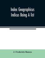 Index Geographicus Indicus Being A list, Alphabetically Arranged of the principal places in her Imperial Majesty's India di J. Frederick Baness edito da Alpha Editions