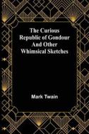 The Curious Republic of Gondour and Other Whimsical Sketches di Mark Twain edito da Alpha Editions