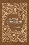The Book of Aphorisms: Being a translation of Kitab al-Hikam di Ibn 'Ata'illah Al-Iskandari edito da ISLAMIC BOOK TRUST