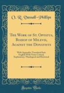 The Work of St. Optatus, Bishop of Milevis, Against the Donatists: With Appendix; Translated Into English with Notes Critical, Explanatory, Theologica di O. R. Vassall-Phillips edito da Forgotten Books