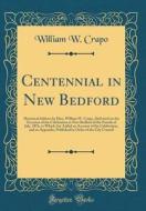 Centennial in New Bedford: Historical Address by Hon. William W. Crapo, Delivered on the Occasion of the Celebration in New Bedford of the Fourth di William W. Crapo edito da Forgotten Books
