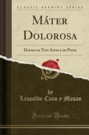 Máter Dolorosa: Drama En Tres Actos y En Prosa (Classic Reprint) di Leopoldo Cano y. Masas edito da Forgotten Books