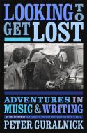 Looking to Get Lost: Adventures in Music and Writing di Peter Guralnick edito da LITTLE BROWN & CO