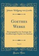 Goethes Werke, Vol. 8: Herausgegeben Im Austrage Der Großherzogin Sophie Von Sachsen (Classic Reprint) di Johann Wolfgang Von Goethe edito da Forgotten Books