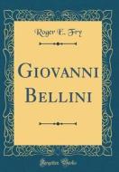 Giovanni Bellini (Classic Reprint) di Roger E. Fry edito da Forgotten Books