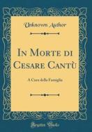In Morte Di Cesare Cantù: A Cura Della Famiglia (Classic Reprint) di Unknown Author edito da Forgotten Books