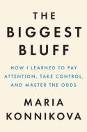 The Biggest Bluff: How I Learned to Pay Attention, Take Control, and Master the Odds di Maria Konnikova edito da PENGUIN PR