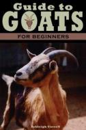 A Guide to Goats for Beginners di Ashleigh Correll edito da Hungry Goat Press