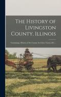 The History of Livingston County, Illinois: Containing a History of the County, its Cities, Towns, &c. .. di Anonymous edito da LEGARE STREET PR