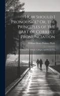 How Should I Pronounce? Or, the Principles of the Art of Correct Pronunciation: A Manual for Schools, Colleges, and Private Use di William Henry Pinkney Phyfe edito da LEGARE STREET PR