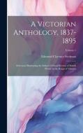 A Victorian Anthology, 1837-1895: Selections Illustrating the Editor's Critical Review of British Poetry in the Reign of Victoria; Volume 1 di Edmund Clarence Stedman edito da LEGARE STREET PR