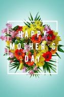 Happy Mother's Day: The Mother Journal/Memory Book for That Special Women in Your Life, What I Love about Mom?tell Her T di Christopher H. Hibbs edito da INDEPENDENTLY PUBLISHED
