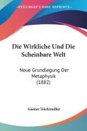 Die Wirkliche Und Die Scheinbare Welt: Neue Grundlegung Der Metaphysik (1882) di Gustav Teichmuller edito da Kessinger Publishing
