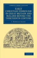 Early Christian Symbolism in Great Britain and Ireland before the Thirteenth Century di J. Romilly Allen edito da Cambridge University Press
