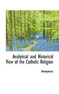 Analytical And Historical View Of The Catholic Religion di Anonymous edito da Bibliolife