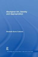 Aboriginal Art, Identity and Appropriation di Elizabeth Burns Coleman edito da Taylor & Francis Ltd
