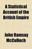 A Statistical Account Of The British Emp di John Ramsay McCulloch edito da General Books