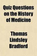 Quiz Questions On The History Of Medicine di Thomas Lindsley Bradford edito da General Books Llc