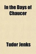 In The Days Of Chaucer di Tudor Jenks edito da General Books