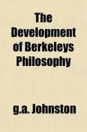 The Development Of Berkeley's Philosophy di John Ed. Johnston edito da General Books
