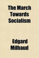 The March Towards Socialism di Edgard Milhaud edito da General Books